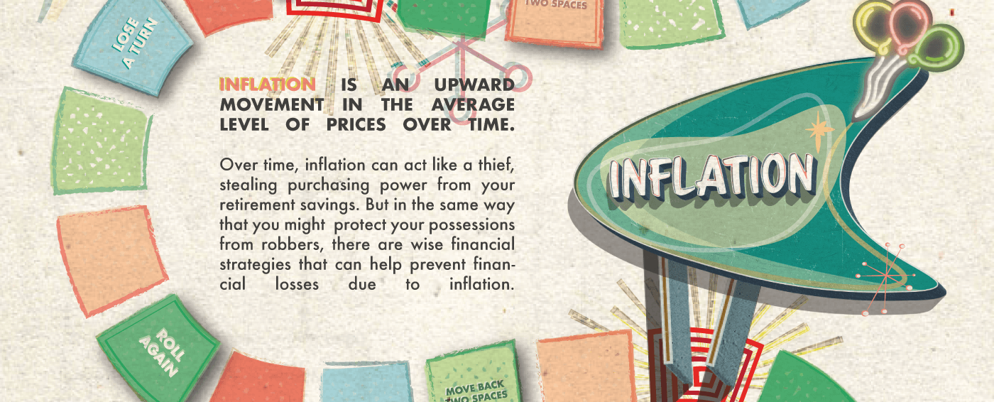 The tiles continue on, some with boardgame-like instructions that say: Advance 3 Squares, or Lose A Turn. Another retro sign sits on the right side and reads, Inflation. Words between the sign and the tiles read: Inflation is an upward movement in the average level of prices over time. Over time, inflation can act like a thief, stealing purchasing power from your retirement savings. But in the same way that you might  protect your possessions from robbers, there are wise financial strategies that can help prevent financial losses due to inflation.